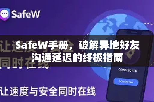 SafeW手册，破解异地好友沟通延迟的终极指南