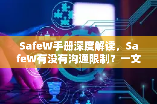 SafeW手册深度解读，SafeW有没有沟通限制？一文读懂所有规则