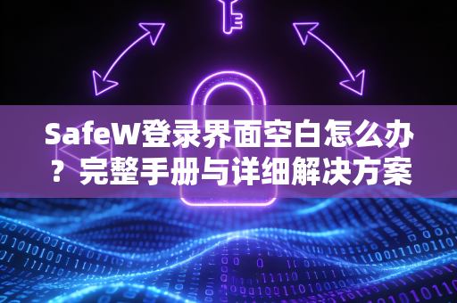 SafeW登录界面空白怎么办？完整手册与详细解决方案