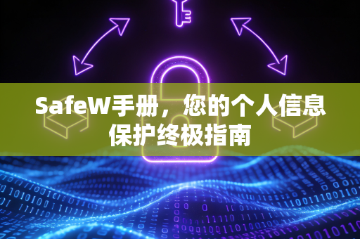 SafeW手册，您的个人信息保护终极指南