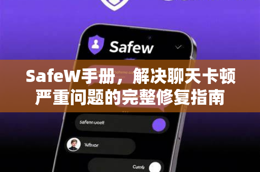 SafeW手册，解决聊天卡顿严重问题的完整修复指南