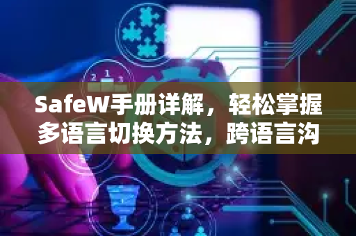 SafeW手册详解，轻松掌握多语言切换方法，跨语言沟通无障碍