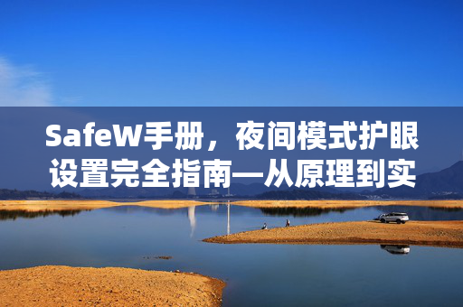 SafeW手册,夜间模式护眼设置完全指南—从原理到实战,守护你的双眸 SafeW手册,夜间模式护眼设置完全指南—从原理到实战,守护你的双眸