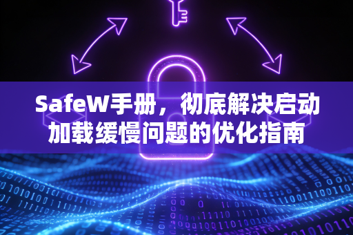 SafeW手册，彻底解决启动加载缓慢问题的优化指南
