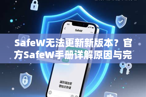 SafeW无法更新新版本？官方SafeW手册详解原因与完整解决方案