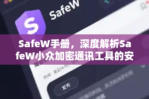 SafeW手册，深度解析SafeW小众加密通讯工具的安全特性与使用指南
