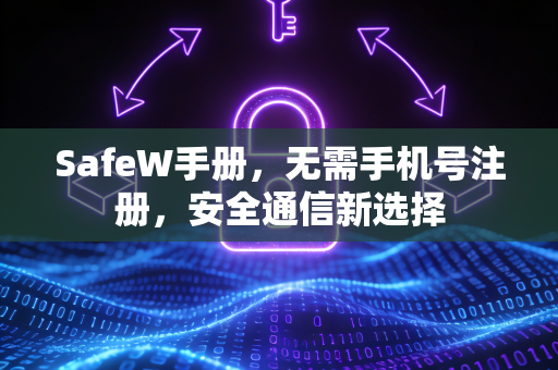 SafeW手册，无需手机号注册，安全通信新选择