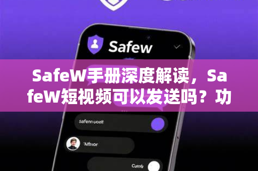 SafeW手册深度解读，SafeW短视频可以发送吗？功能、操作与常见问题全解析