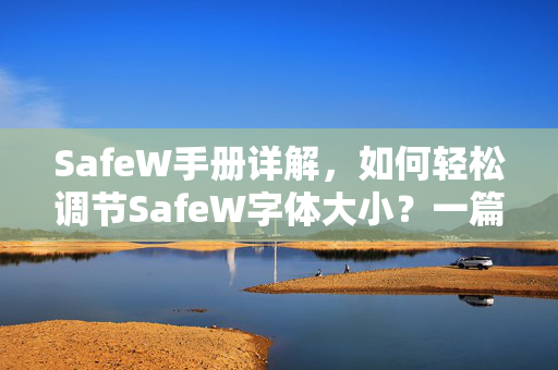 SafeW手册详解，如何轻松调节SafeW字体大小？一篇搞定所有疑问