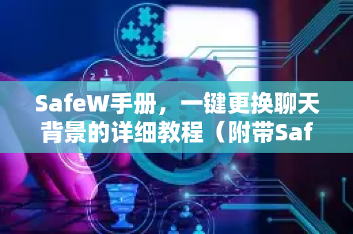 SafeW手册,一键更换聊天背景的详细教程(附带SafeW下载指南) SafeW手册,一键更换聊天背景的详细教程(附带SafeW下载指南)