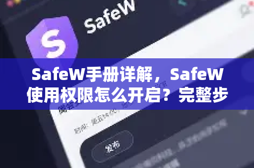 SafeW手册详解，SafeW使用权限怎么开启？完整步骤与常见问题