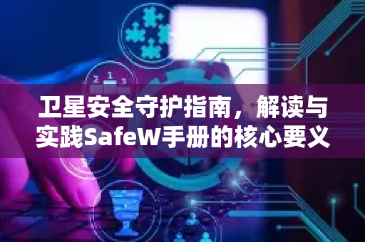 卫星安全守护指南，解读与实践SafeW手册的核心要义
