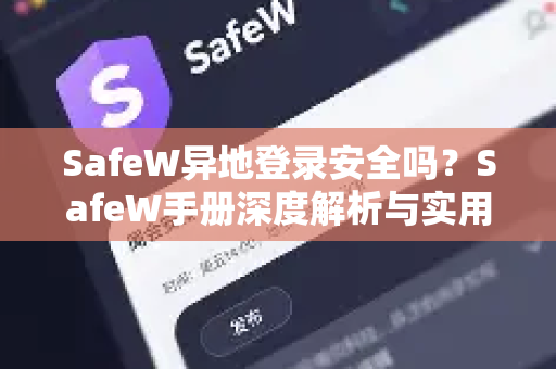 SafeW异地登录安全吗？SafeW手册深度解析与实用指南