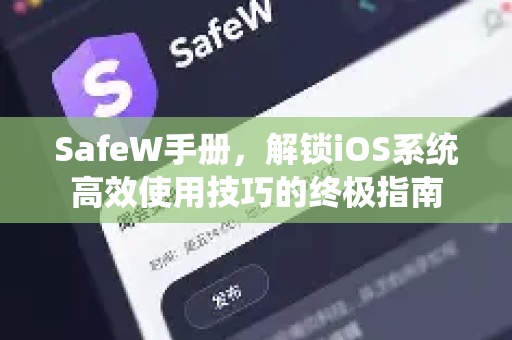 SafeW手册,解锁iOS系统高效使用技巧的终极指南 SafeW手册,解锁iOS系统高效使用技巧的终极指南