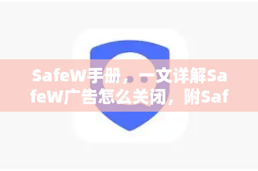 SafeW手册，一文详解SafeW广告怎么关闭，附SafeW下载实用技巧