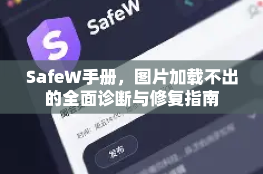 SafeW手册，图片加载不出的全面诊断与修复指南