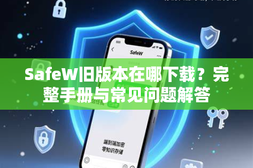 SafeW旧版本在哪下载？完整手册与常见问题解答