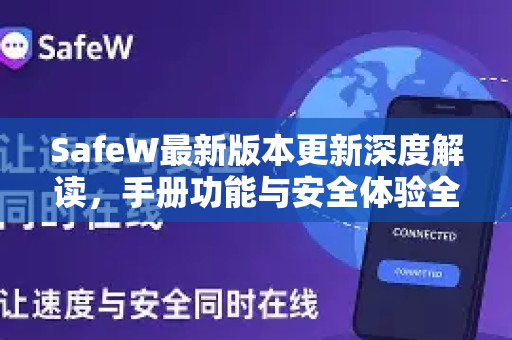 SafeW最新版本更新深度解读,手册功能与安全体验全面升级 SafeW最新版本更新深度解读,手册功能与安全体验全面升级