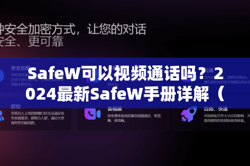SafeW可以视频通话吗？2024最新SafeW手册详解（含功能问答）