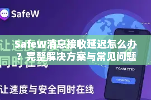 SafeW消息接收延迟怎么办？完整解决方案与常见问题解答