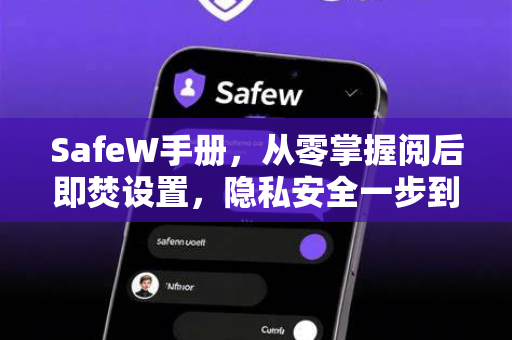 SafeW手册，从零掌握阅后即焚设置，隐私安全一步到位