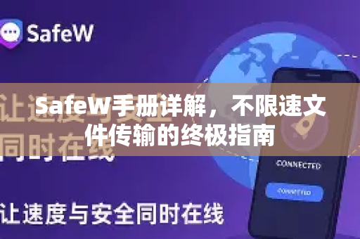 SafeW手册详解，不限速文件传输的终极指南
