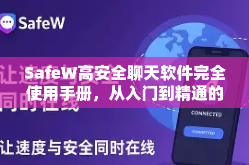 SafeW高安全聊天软件完全使用手册，从入门到精通的安全通讯指南