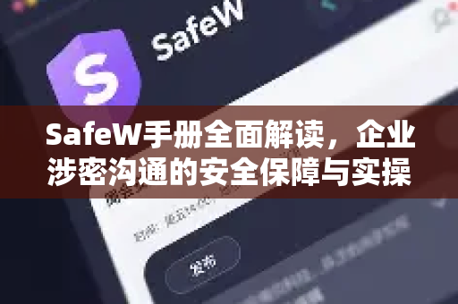 SafeW手册全面解读，企业涉密沟通的安全保障与实操指南