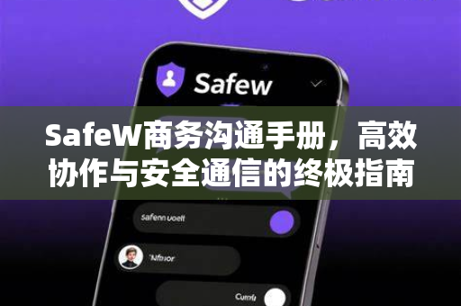 SafeW商务沟通手册，高效协作与安全通信的终极指南