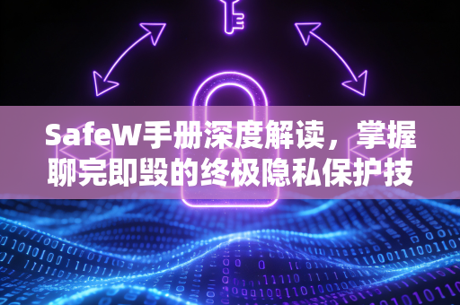 SafeW手册深度解读，掌握聊完即毁的终极隐私保护技巧