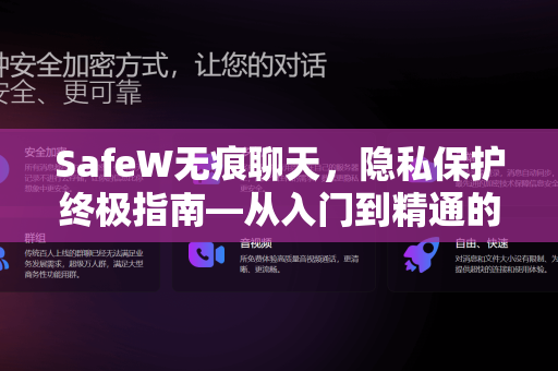 SafeW无痕聊天，隐私保护终极指南—从入门到精通的SafeW手册全解析