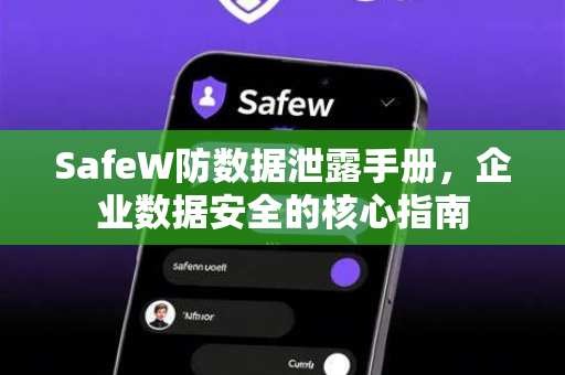 SafeW防数据泄露手册,企业数据安全的核心指南 SafeW防数据泄露手册,企业数据安全的核心指南