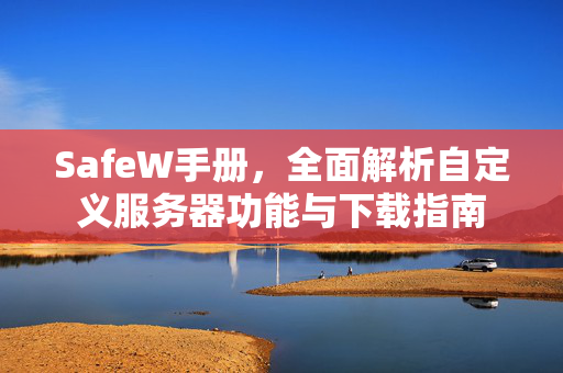 SafeW手册，全面解析自定义服务器功能与下载指南