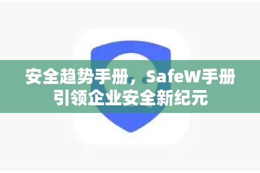 安全趋势手册，SafeW手册引领企业安全新纪元