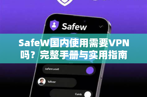SafeW国内使用需要VPN吗？完整手册与实用指南