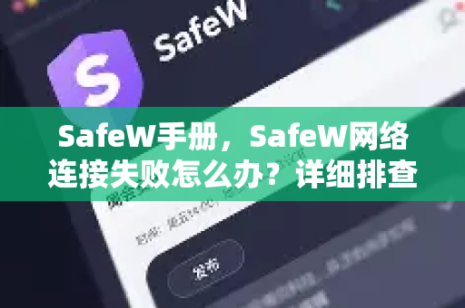 SafeW手册，SafeW网络连接失败怎么办？详细排查与解决方案