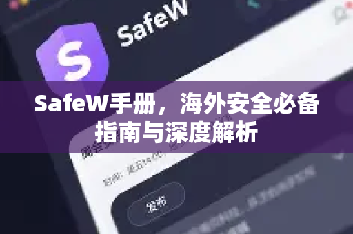 SafeW手册，海外安全必备指南与深度解析