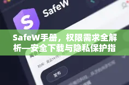 SafeW手册，权限需求全解析—安全下载与隐私保护指南