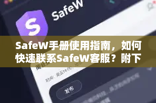 SafeW手册使用指南，如何快速联系SafeW客服？附下载与常见问题解答