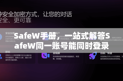 SafeW手册，一站式解答SafeW同一账号能同时登录手机和电脑吗（附多设备同步技巧）