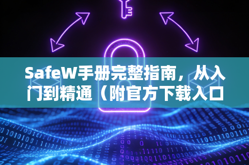 SafeW手册完整指南，从入门到精通（附官方下载入口）