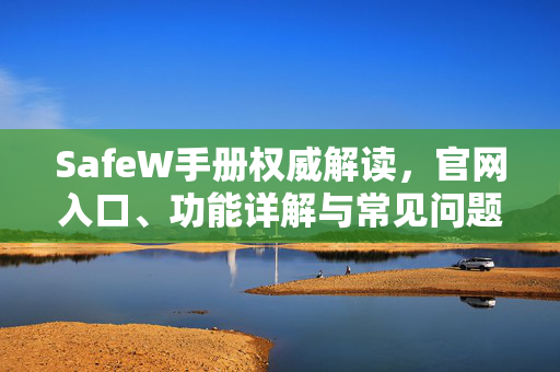 SafeW手册权威解读，官网入口、功能详解与常见问题全攻略