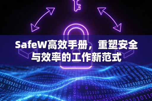 SafeW高效手册，重塑安全与效率的工作新范式