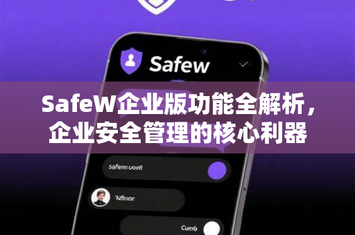 SafeW企业版功能全解析，企业安全管理的核心利器