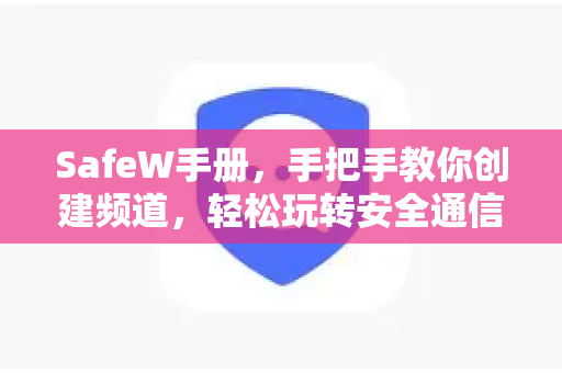 SafeW手册，手把手教你创建频道，轻松玩转安全通信