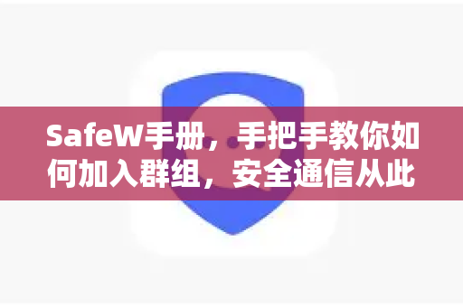 SafeW手册，手把手教你如何加入群组，安全通信从此无忧