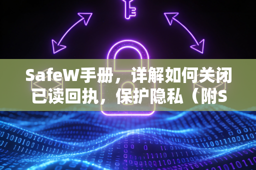 SafeW手册，详解如何关闭已读回执，保护隐私（附SafeW下载指南）