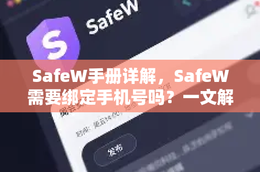 SafeW手册详解，SafeW需要绑定手机号吗？一文解答所有疑问