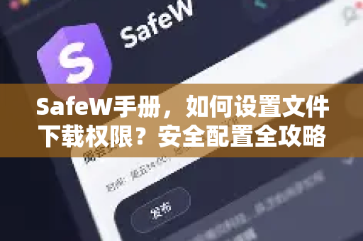 SafeW手册，如何设置文件下载权限？安全配置全攻略
