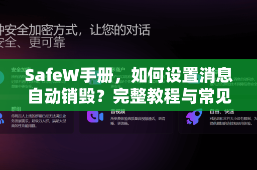 SafeW手册，如何设置消息自动销毁？完整教程与常见问题解答